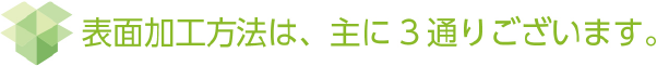 表面加工方法は、主に3通りございます。