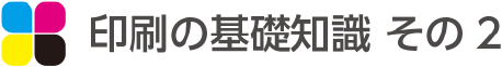 印刷の基礎知識 その2