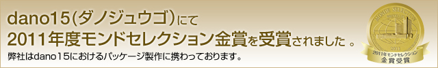 dano15(ダノジュウゴ)にて2011年度モンドセレクション金賞を受賞されました。弊社はdano15におけるパッケージ制作に携わっております。