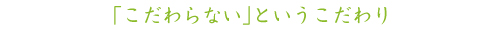 「こだわらない」というこだわり
